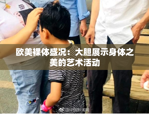 欧美裸体盛况：大胆展示身体之美的艺术活动