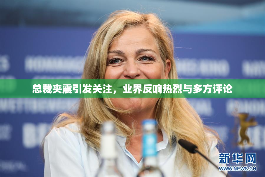 总裁夹震引发关注，业界反响热烈与多方评论