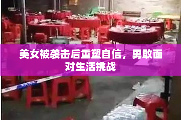 美女被袭击后重塑自信，勇敢面对生活挑战