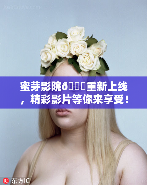 蜜芽影院🔞重新上线，精彩影片等你来享受！