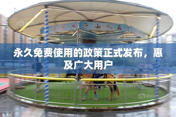 永久免费使用的政策正式发布，惠及广大用户
