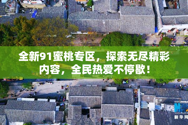 全新91蜜桃专区，探索无尽精彩内容，全民热爱不停歇！