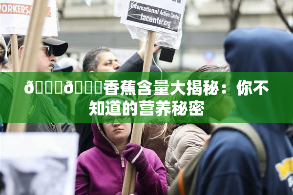 🔞🔞香蕉含量大揭秘：你不知道的营养秘密