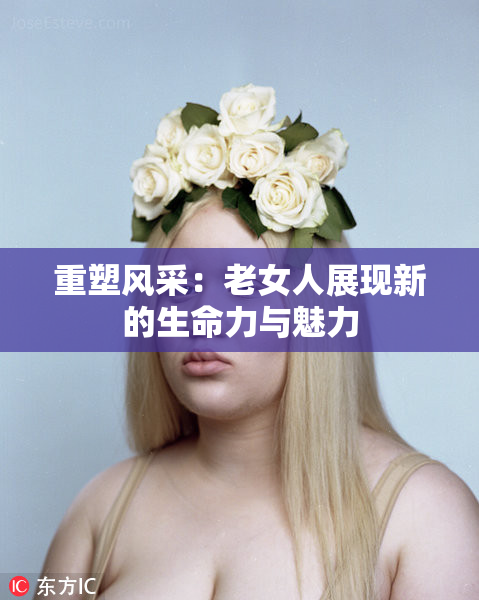 重塑风采：老女人展现新的生命力与魅力