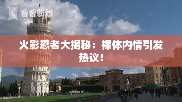 火影忍者大揭秘：裸体内情引发热议！