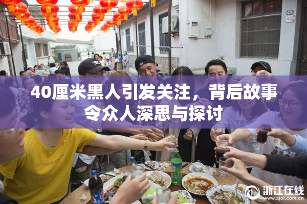 40厘米黑人引发关注，背后故事令众人深思与探讨