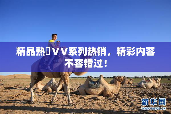精品熟婦ⅤV系列热销，精彩内容不容错过！