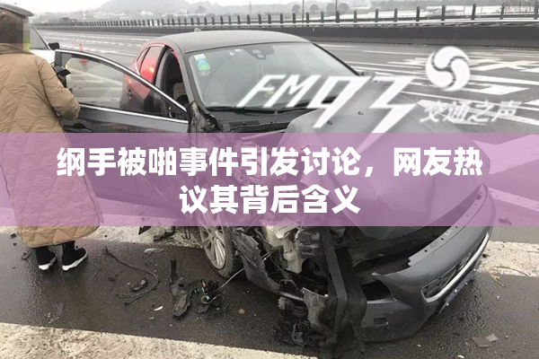 纲手被啪事件引发讨论，网友热议其背后含义