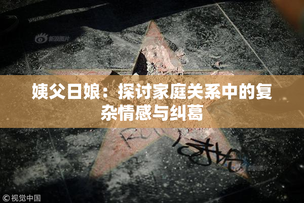 姨父日娘：探讨家庭关系中的复杂情感与纠葛