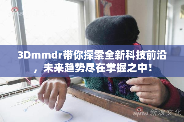 3Dmmdr带你探索全新科技前沿，未来趋势尽在掌握之中！