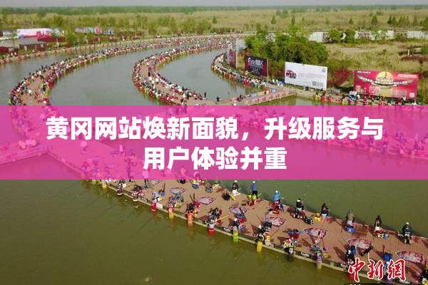 黄冈网站焕新面貌，升级服务与用户体验并重