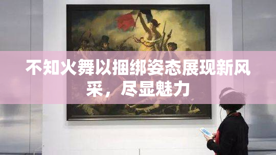 不知火舞以捆绑姿态展现新风采，尽显魅力