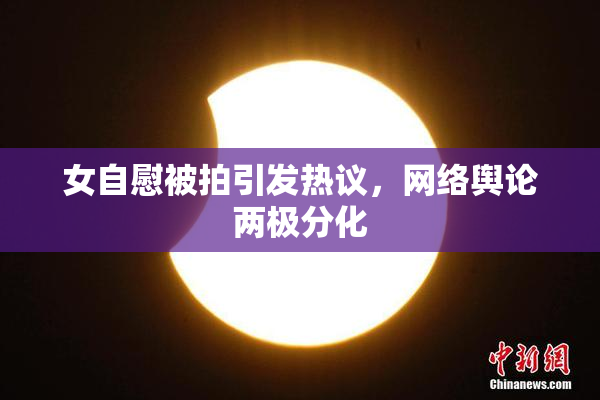 女自慰被拍引发热议，网络舆论两极分化