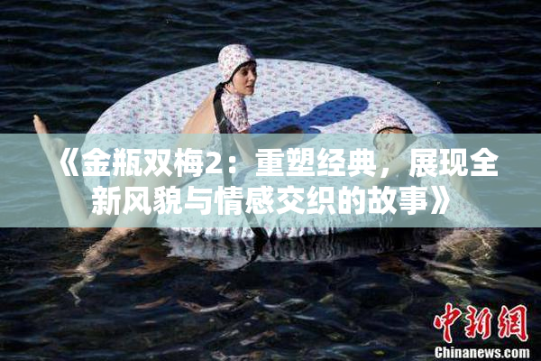 《金瓶双梅2：重塑经典，展现全新风貌与情感交织的故事》