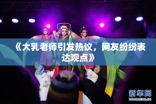 《大乳老师引发热议，网友纷纷表达观点》