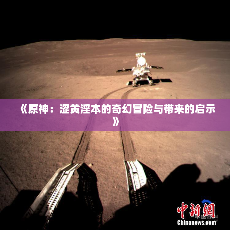 《原神：涩黄淫本的奇幻冒险与带来的启示》