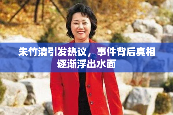 朱竹清引发热议，事件背后真相逐渐浮出水面