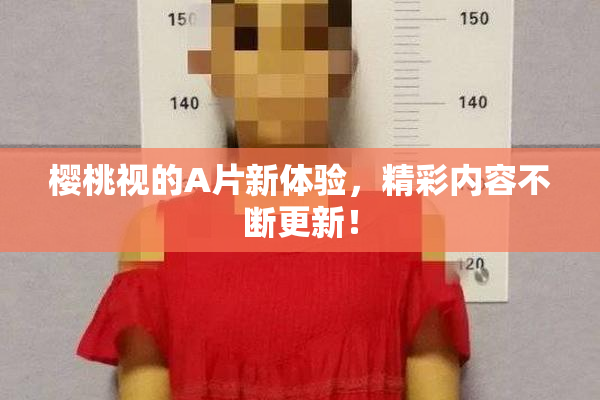 樱桃视的A片新体验，精彩内容不断更新！