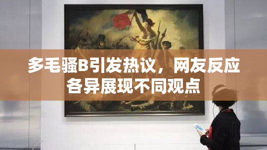 多毛骚B引发热议，网友反应各异展现不同观点