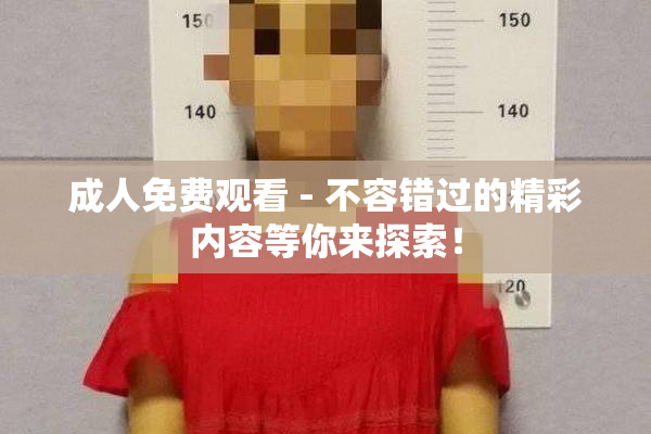 成人免费观看 - 不容错过的精彩内容等你来探索！