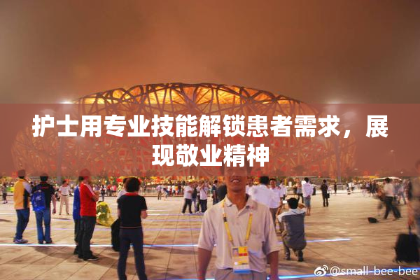 护士用专业技能解锁患者需求，展现敬业精神