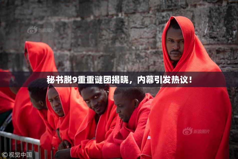 秘书脱9重重谜团揭晓，内幕引发热议！