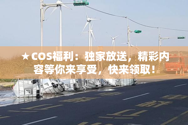 ★COS福利：独家放送，精彩内容等你来享受，快来领取！