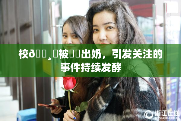 校🌸‌被❌‌出奶，引发关注的事件持续发酵