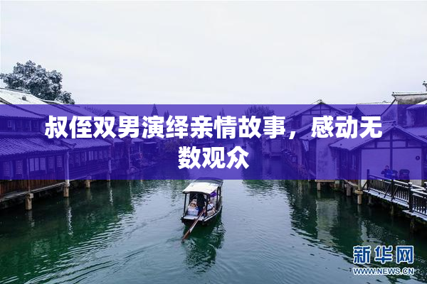 叔侄双男演绎亲情故事，感动无数观众