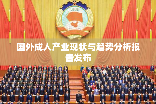 国外成人产业现状与趋势分析报告发布