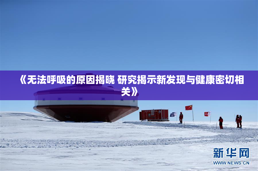 《无法呼吸的原因揭晓 研究揭示新发现与健康密切相关》