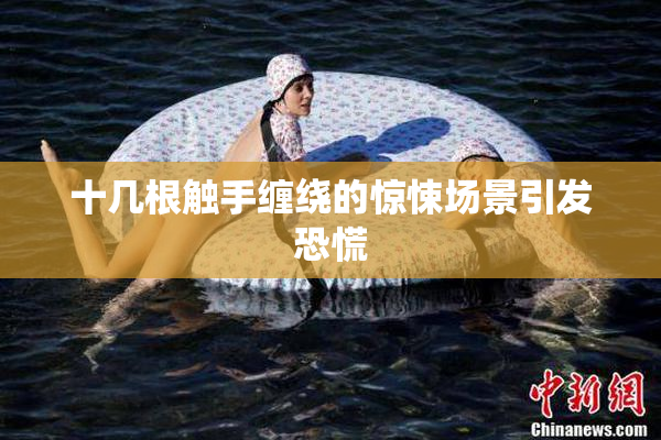 十几根触手缠绕的惊悚场景引发恐慌