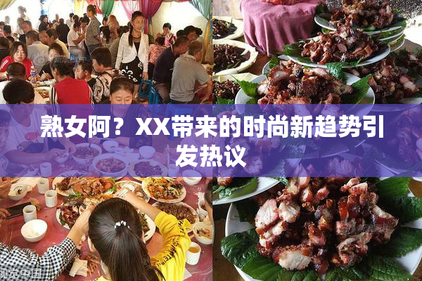 熟女阿？XX带来的时尚新趋势引发热议