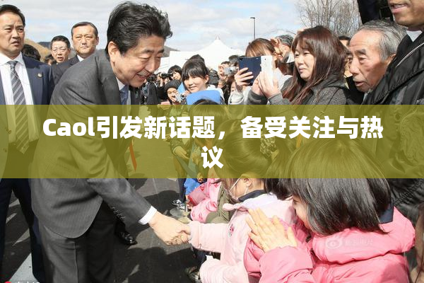 Caol引发新话题，备受关注与热议