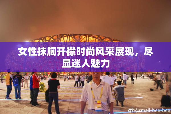 女性抹胸开襟时尚风采展现，尽显迷人魅力