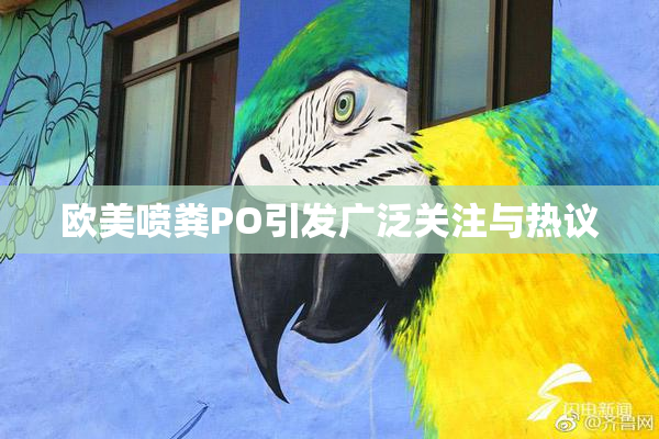 欧美喷粪PO引发广泛关注与热议