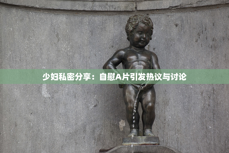少妇私密分享：自慰A片引发热议与讨论