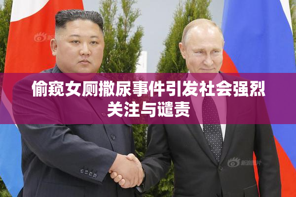 偷窥女厕撒尿事件引发社会强烈关注与谴责