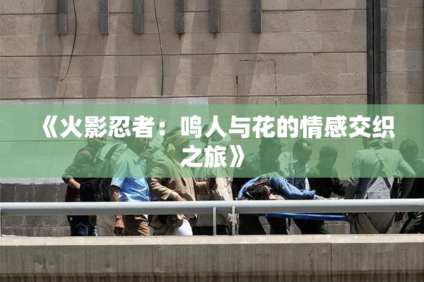 《火影忍者：鸣人与花的情感交织之旅》
