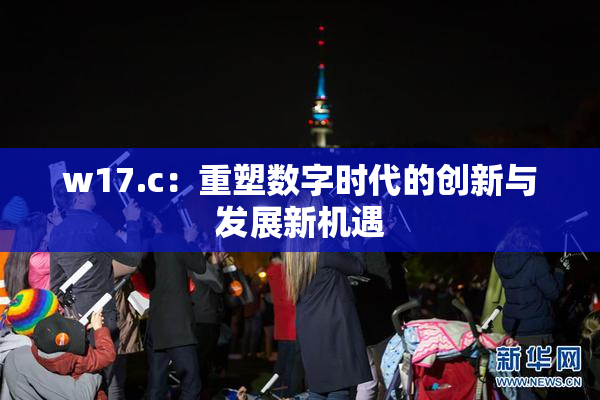 w17.c：重塑数字时代的创新与发展新机遇