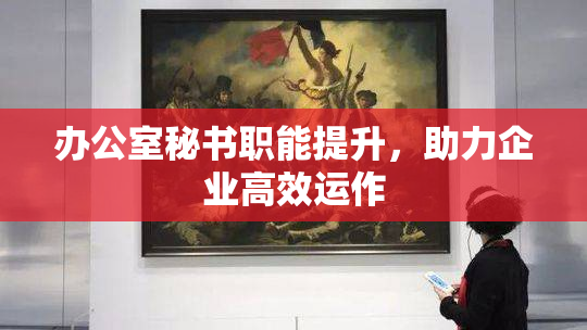 办公室秘书职能提升，助力企业高效运作