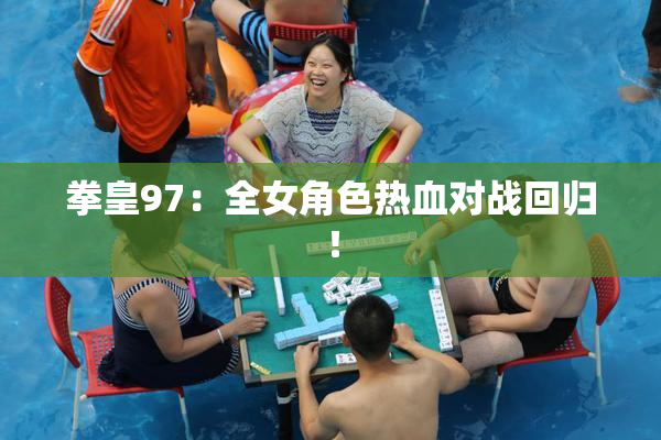 拳皇97：全女角色热血对战回归！
