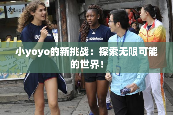 小yoyo的新挑战：探索无限可能的世界！