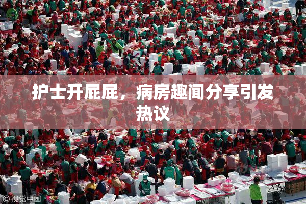 护士开屁屁，病房趣闻分享引发热议