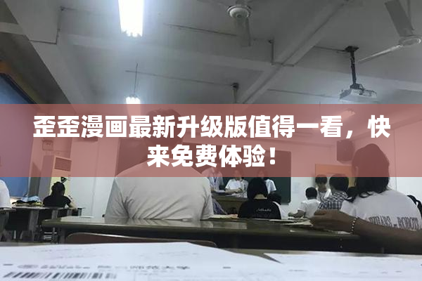 歪歪漫画最新升级版值得一看，快来免费体验！