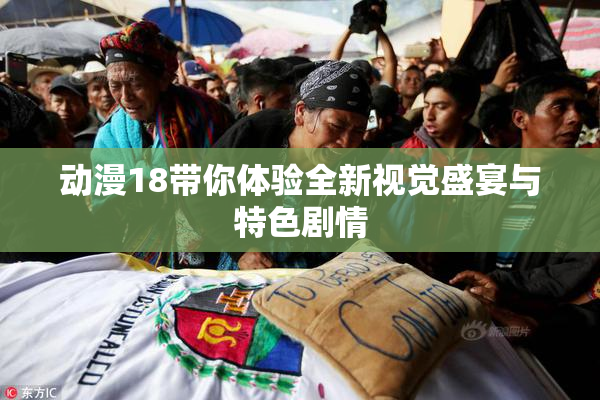 动漫18带你体验全新视觉盛宴与特色剧情