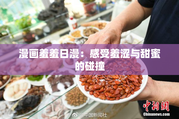 漫画羞羞日漫：感受羞涩与甜蜜的碰撞