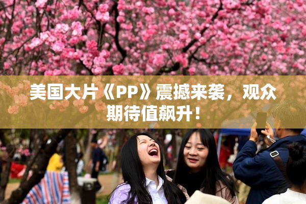 美国大片《PP》震撼来袭，观众期待值飙升！