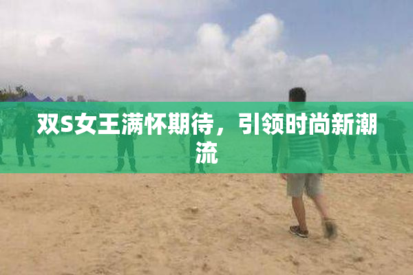 双S女王满怀期待，引领时尚新潮流
