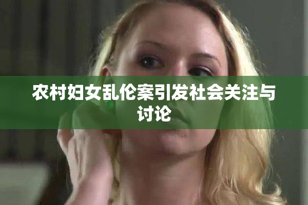 农村妇女乱伦案引发社会关注与讨论